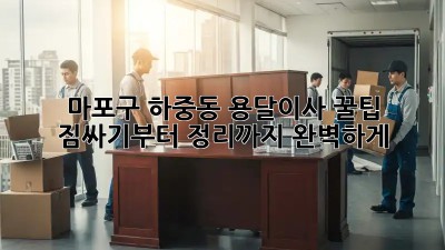 마포구 하중동 용달이사 꿀팁🍯: 짐싸기부터 정리까지 완벽하게!