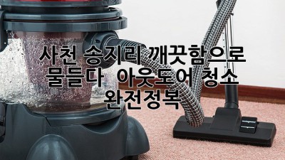 사천 송지리, 깨끗함으로 물들다! ✨ 아웃도어 청소 완전정복 🏡