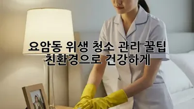 요암동 위생 청소 관리 꿀팁 🏡✨ 친환경으로 건강하게!